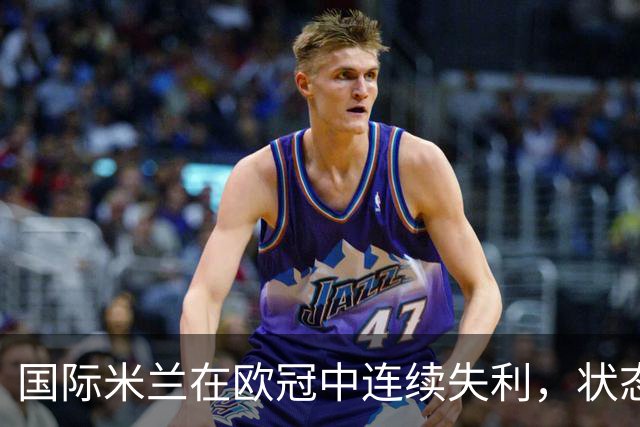 国际米兰在欧冠中连续失利，状态堪忧