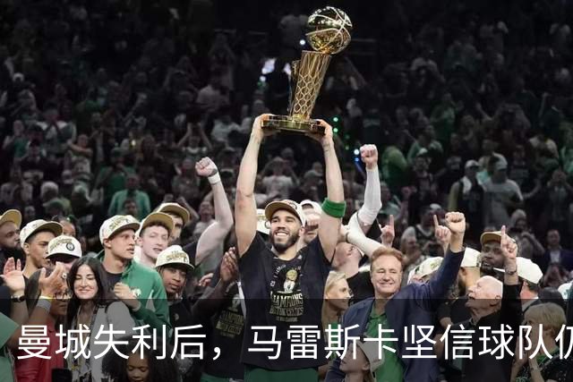 曼城失利后，马雷斯卡坚信球队仍具争冠潜力